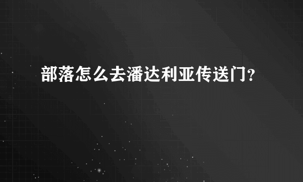 部落怎么去潘达利亚传送门？