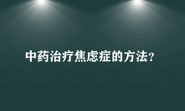 中药治疗焦虑症的方法？