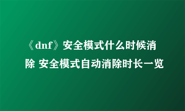 《dnf》安全模式什么时候消除 安全模式自动消除时长一览