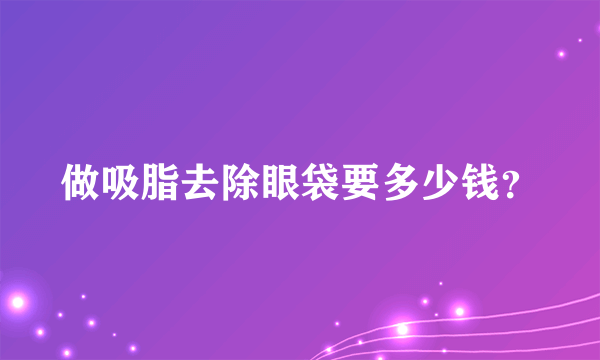 做吸脂去除眼袋要多少钱？