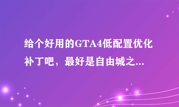 给个好用的GTA4低配置优化补丁吧，最好是自由城之章DLC也能用的。