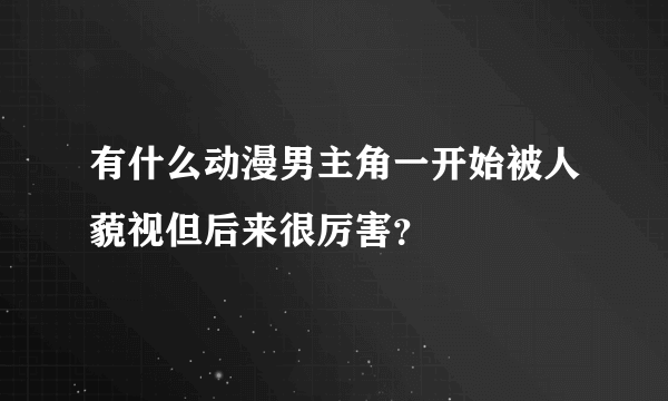 有什么动漫男主角一开始被人藐视但后来很厉害？