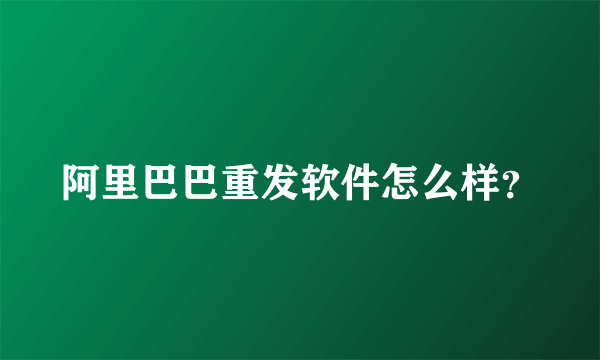 阿里巴巴重发软件怎么样？