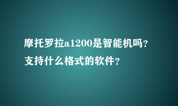 摩托罗拉a1200是智能机吗？支持什么格式的软件？