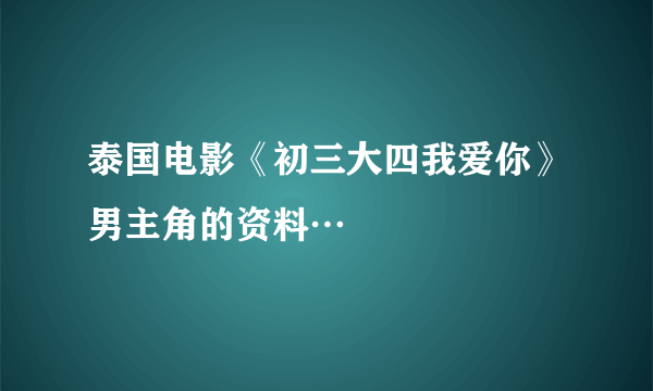 泰国电影《初三大四我爱你》男主角的资料…