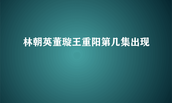 林朝英董璇王重阳第几集出现