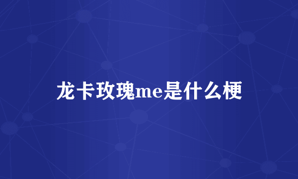 龙卡玫瑰me是什么梗