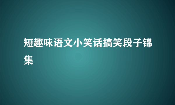 短趣味语文小笑话搞笑段子锦集