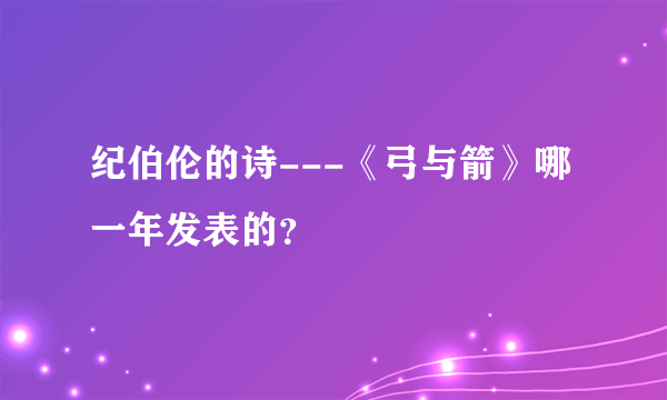 纪伯伦的诗---《弓与箭》哪一年发表的？