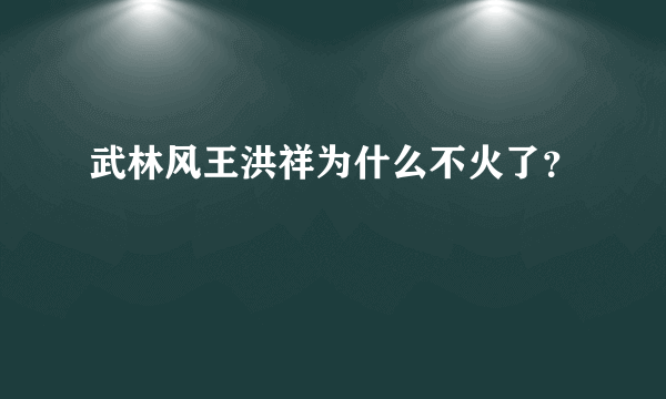 武林风王洪祥为什么不火了？