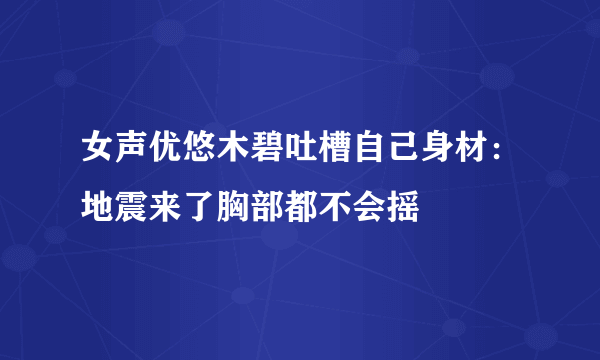 女声优悠木碧吐槽自己身材：地震来了胸部都不会摇