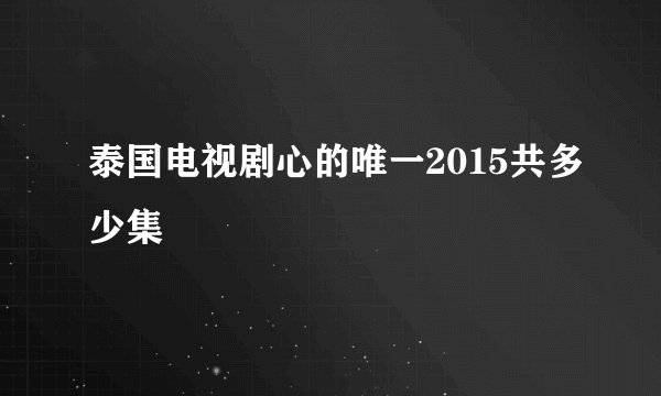 泰国电视剧心的唯一2015共多少集