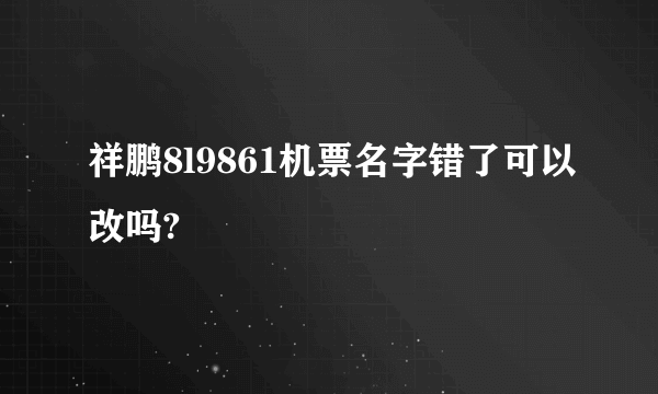 祥鹏8l9861机票名字错了可以改吗?