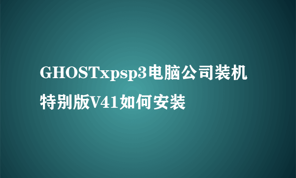 GHOSTxpsp3电脑公司装机特别版V41如何安装