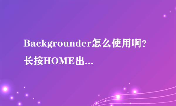 Backgrounder怎么使用啊？长按HOME出语音控制，没法调出Backgrounder，有什么