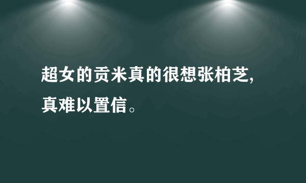 超女的贡米真的很想张柏芝,真难以置信。