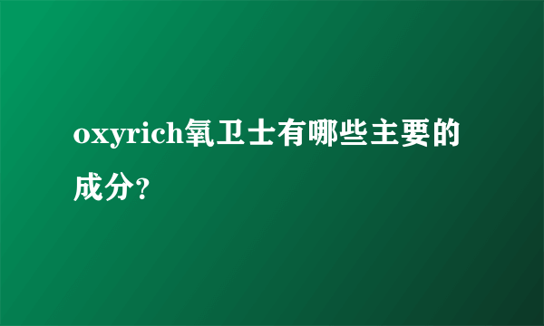 oxyrich氧卫士有哪些主要的成分？