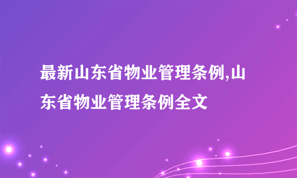 最新山东省物业管理条例,山东省物业管理条例全文