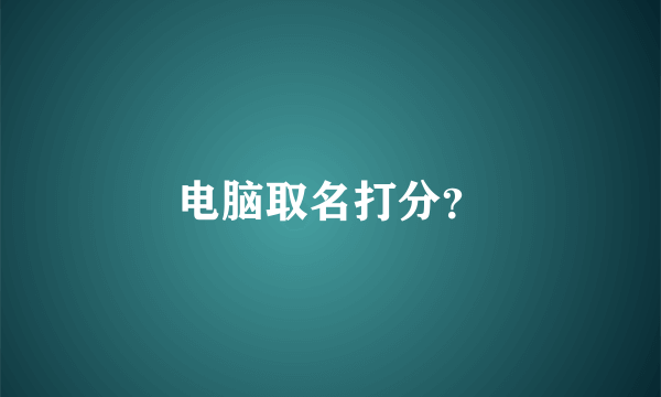 电脑取名打分？