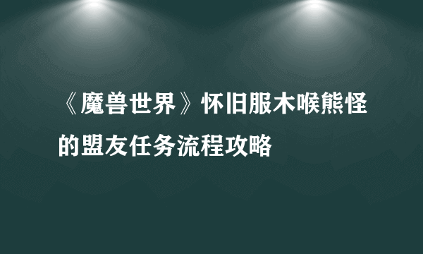 《魔兽世界》怀旧服木喉熊怪的盟友任务流程攻略