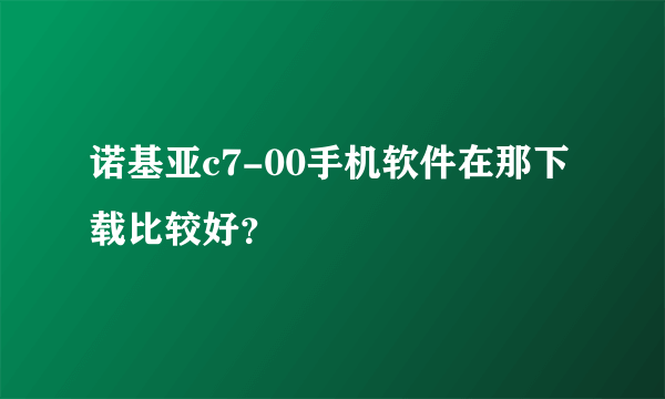 诺基亚c7-00手机软件在那下载比较好？