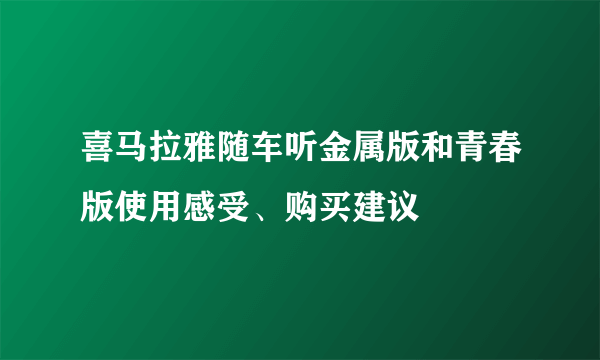 喜马拉雅随车听金属版和青春版使用感受、购买建议