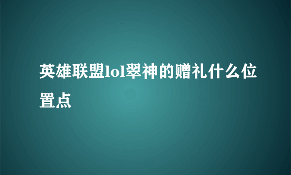 英雄联盟lol翠神的赠礼什么位置点