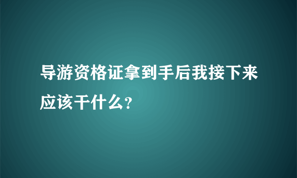 导游资格证拿到手后我接下来应该干什么？