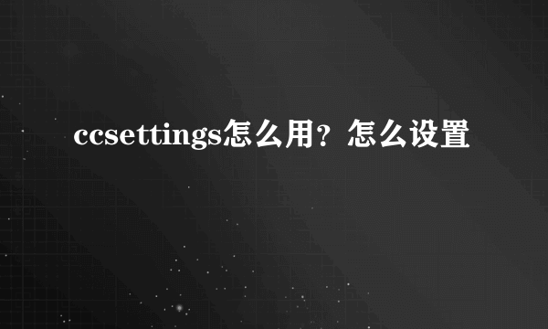 ccsettings怎么用？怎么设置