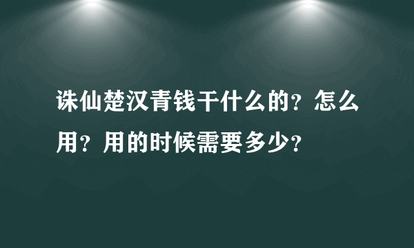 诛仙楚汉青钱干什么的？怎么用？用的时候需要多少？