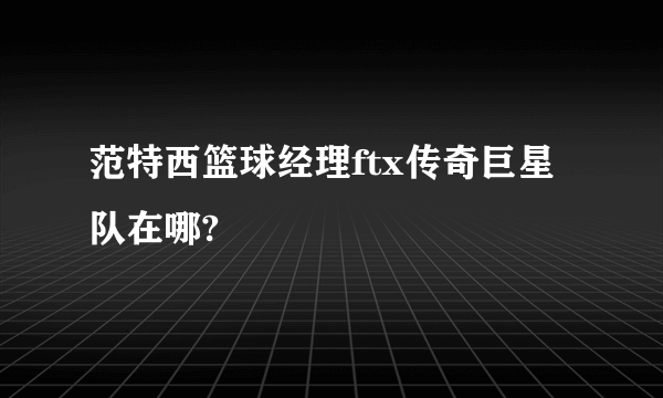 范特西篮球经理ftx传奇巨星队在哪?