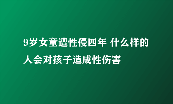 9岁女童遭性侵四年 什么样的人会对孩子造成性伤害