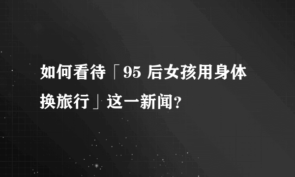 如何看待「95 后女孩用身体换旅行」这一新闻？