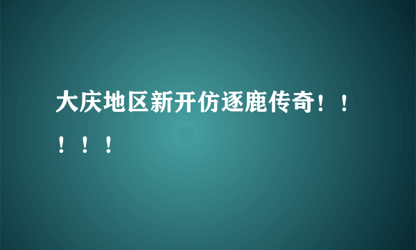 大庆地区新开仿逐鹿传奇！！！！！