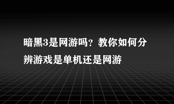 暗黑3是网游吗？教你如何分辨游戏是单机还是网游