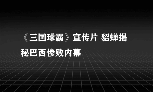 《三国球霸》宣传片 貂蝉揭秘巴西惨败内幕