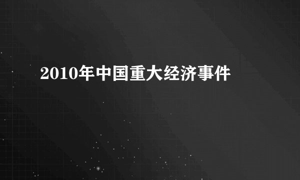 2010年中国重大经济事件