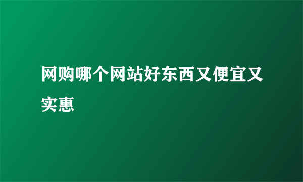 网购哪个网站好东西又便宜又实惠