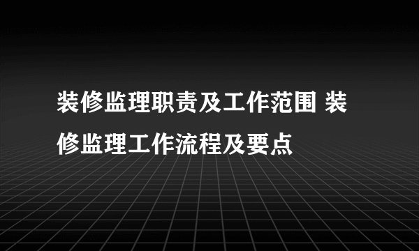 装修监理职责及工作范围 装修监理工作流程及要点