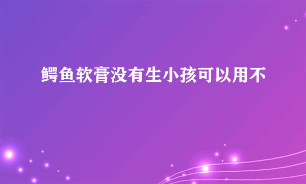 鳄鱼软膏没有生小孩可以用不