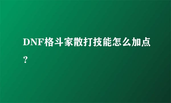 DNF格斗家散打技能怎么加点？