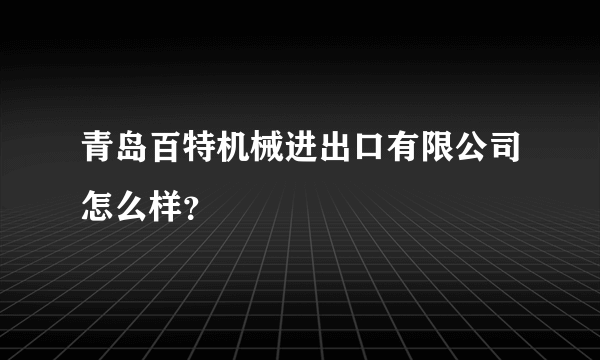 青岛百特机械进出口有限公司怎么样？