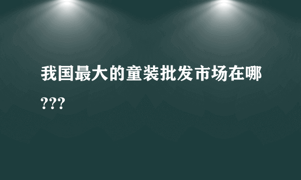 我国最大的童装批发市场在哪???