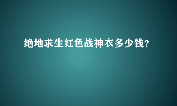 绝地求生红色战神衣多少钱？