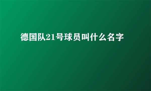 德国队21号球员叫什么名字