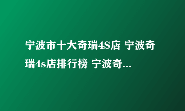 宁波市十大奇瑞4S店 宁波奇瑞4s店排行榜 宁波奇瑞经销商