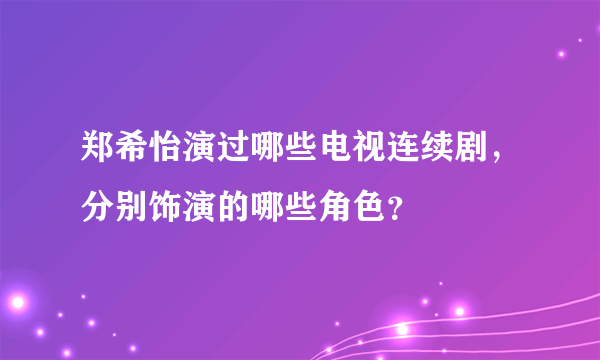 郑希怡演过哪些电视连续剧，分别饰演的哪些角色？