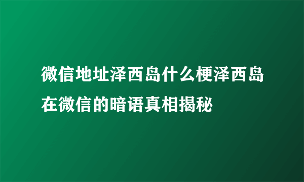 微信地址泽西岛什么梗泽西岛在微信的暗语真相揭秘