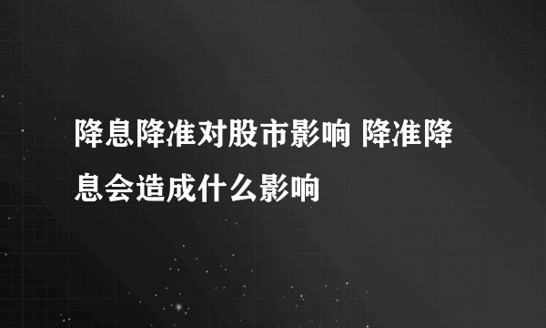 降息降准对股市影响 降准降息会造成什么影响