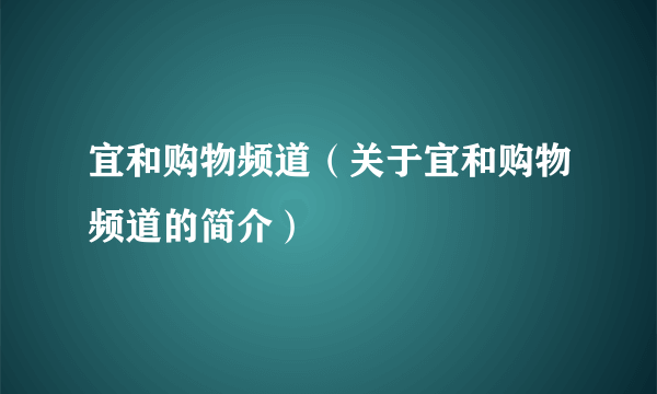 宜和购物频道（关于宜和购物频道的简介）